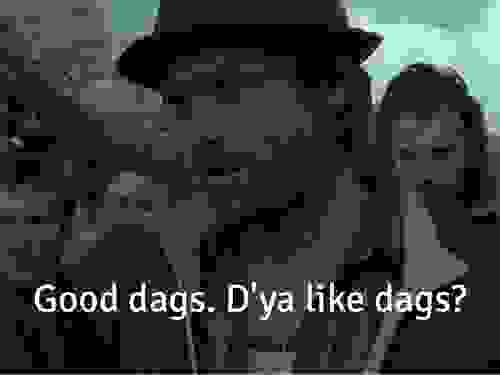 Good dags. D'ya like dags?