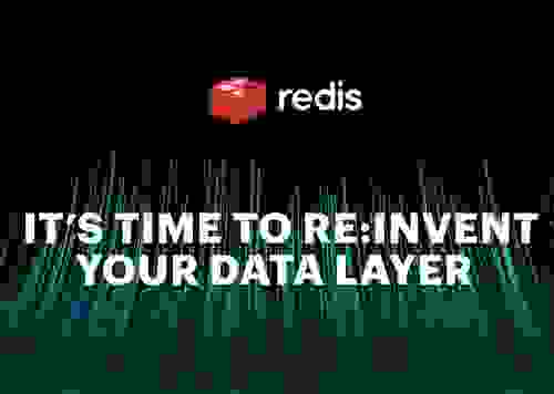 Redis | IT'S TIME TO RE:INVENT YOUR DATA LAYER