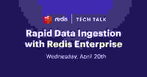 Redis | Tech Talk | Rapid Data Ingestion with Redis Enterprise | Wednesday, April 20th