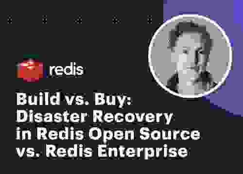 Build vs. Buy: Disaster Recovery in Redis Open Source vs. Redis Enterprise - Tech Talk