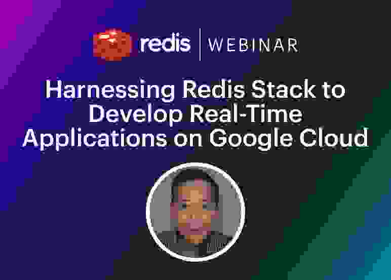 Redis Webinar | Harnessing Redis Stack to Develop Real-Time Applications on Google Cloud