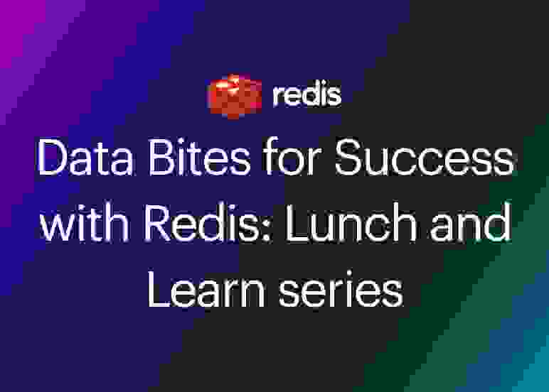 Redis | Data Bites for Success with Redis: Lunch and Learn series